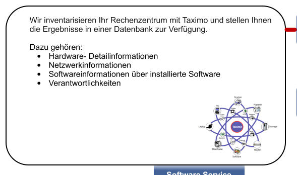 Wir inventarisieren Ihr Rechenzentrum mit Taximo und stellen Ihnen die Ergebnisse in einer Datenbank zur Verf�gung.  Dazu geh�ren: �	Hardware- Detailinformationen �	Netzwerkinformationen �	Softwareinformationen �ber installierte Software �	Verantwortlichkeiten
